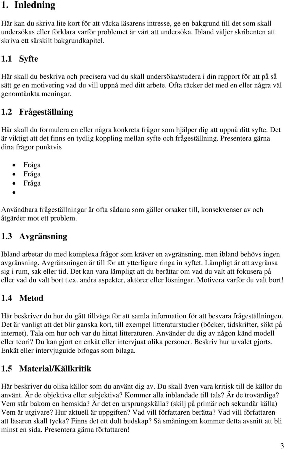 1 Syfte Här skall du beskriva och precisera vad du skall undersöka/studera i din rapport för att på så sätt ge en motivering vad du vill uppnå med ditt arbete.