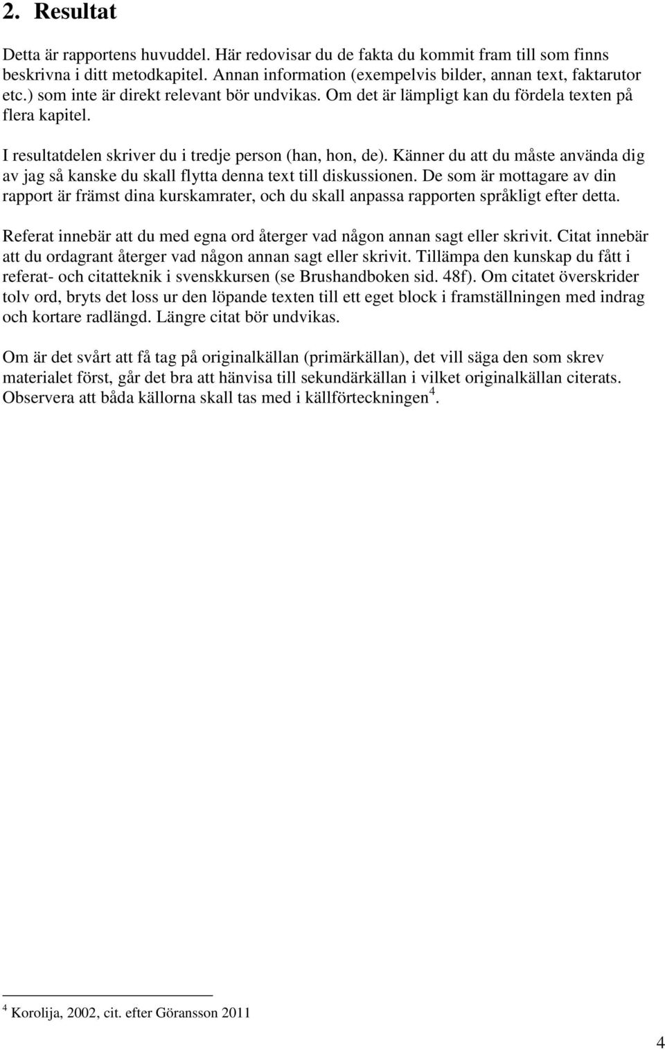 Känner du att du måste använda dig av jag så kanske du skall flytta denna text till diskussionen.