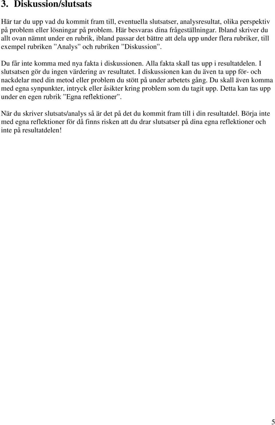 Du får inte komma med nya fakta i diskussionen. Alla fakta skall tas upp i resultatdelen. I slutsatsen gör du ingen värdering av resultatet.