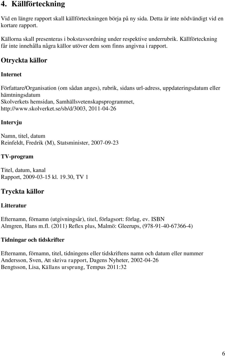 Otryckta källor Internet Författare/Organisation (om sådan anges), rubrik, sidans url-adress, uppdateringsdatum eller hämtningsdatum Skolverkets hemsidan, Samhällsvetenskapsprogrammet, http://www.