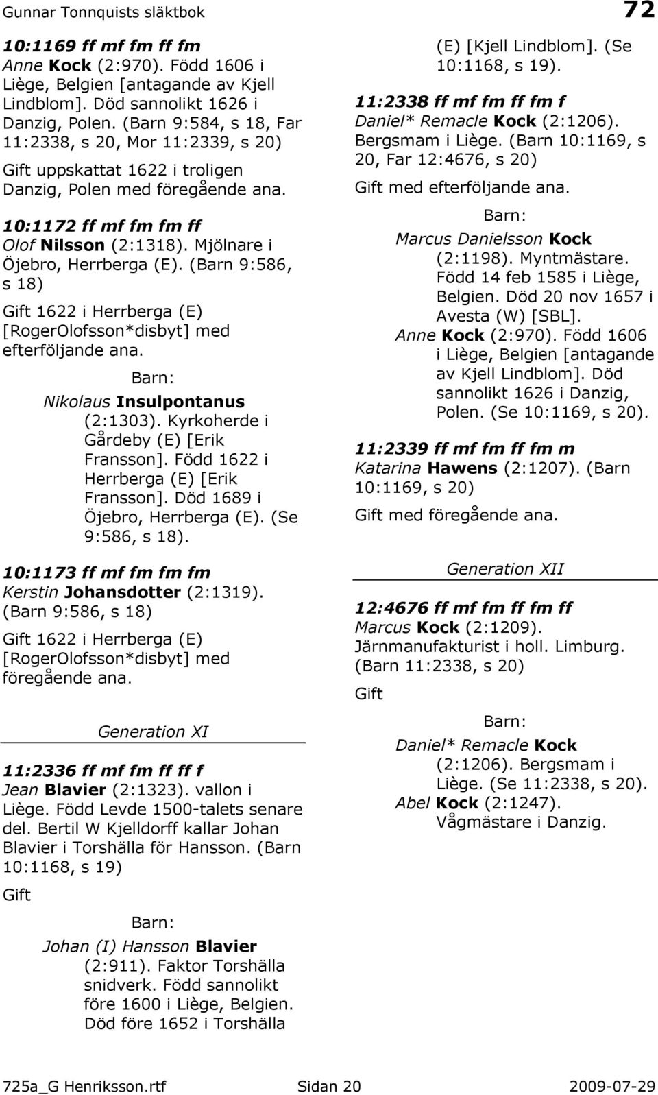(Barn 9:586, s 18) 1622 i Herrberga (E) [RogerOlofsson*disbyt] med efterföljande ana. Nikolaus Insulpontanus (2:1303). Kyrkoherde i Gårdeby (E) [Erik Fransson].
