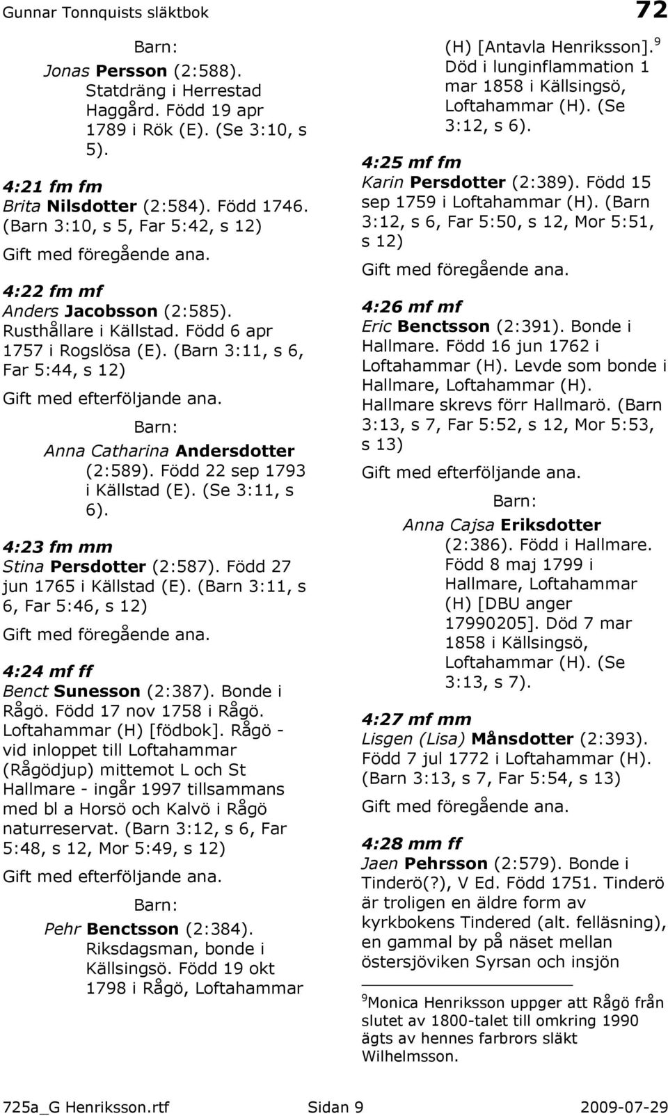 Född 22 sep 1793 i Källstad (E). (Se 3:11, s 6). 4:23 fm mm Stina Persdotter (2:587). Född 27 jun 1765 i Källstad (E). (Barn 3:11, s 6, Far 5:46, s 12) 4:24 mf ff Benct Sunesson (2:387). Bonde i Rågö.