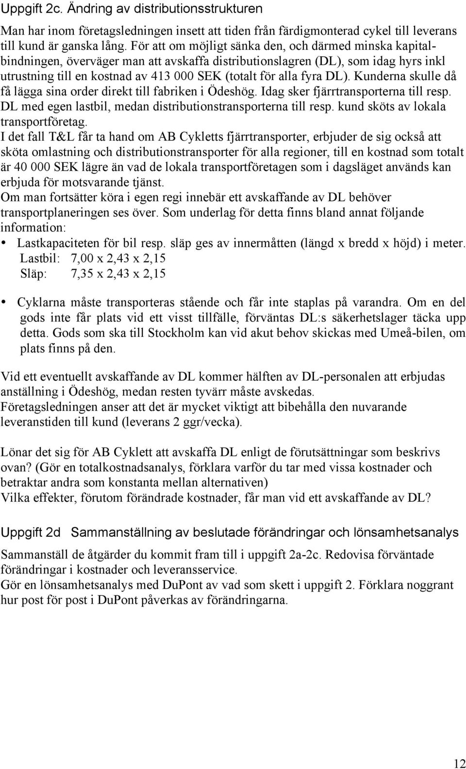 fyra DL). Kunderna skulle då få lägga sina order direkt till fabriken i Ödeshög. Idag sker fjärrtransporterna till resp. DL med egen lastbil, medan distributionstransporterna till resp.