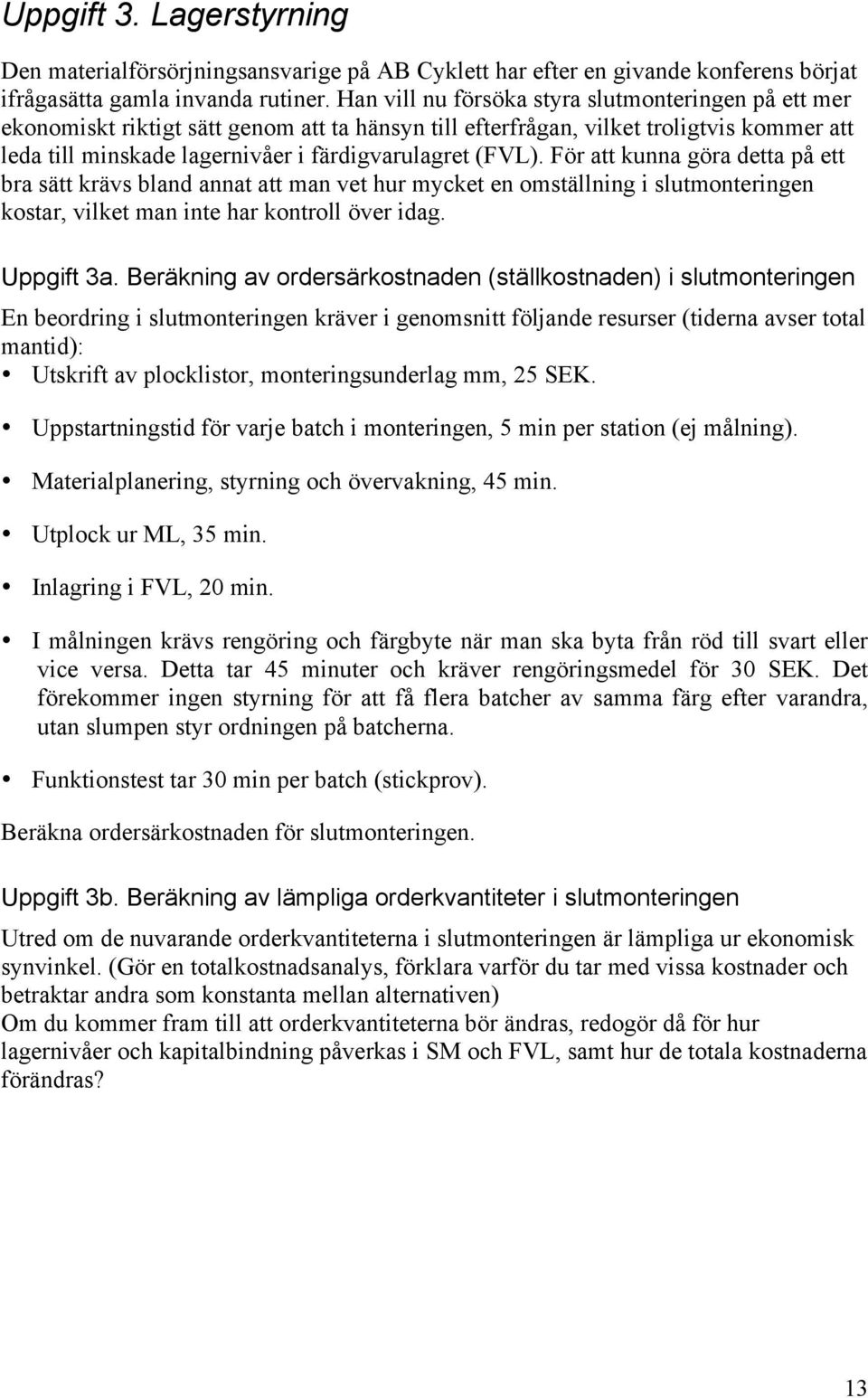 För att kunna göra detta på ett bra sätt krävs bland annat att man vet hur mycket en omställning i slutmonteringen kostar, vilket man inte har kontroll över idag. Uppgift 3a.
