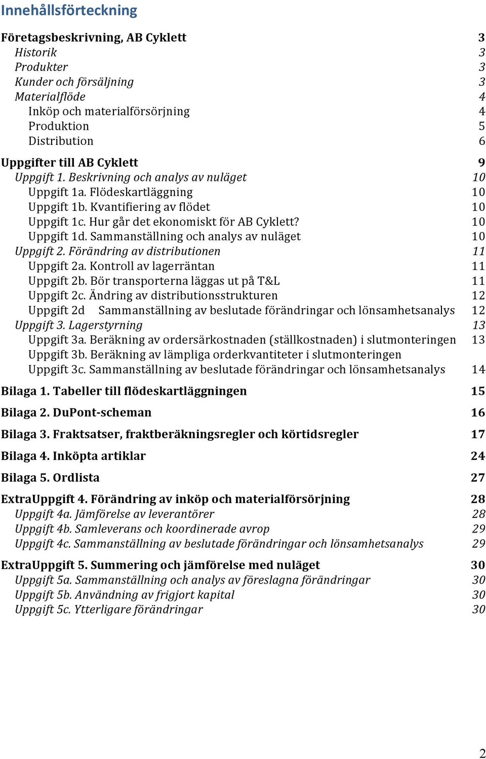 Sammanställning och analys av nuläget 10 Uppgift 2. Förändring av distributionen 11 Uppgift 2a. Kontroll av lagerräntan 11 Uppgift 2b. Bör transporterna läggas ut på T&L 11 Uppgift 2c.