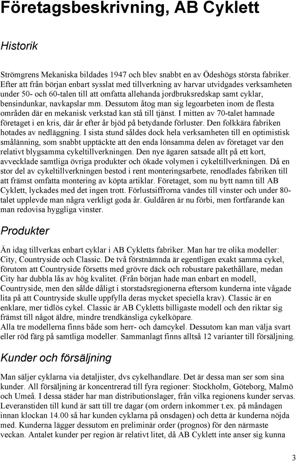Dessutom åtog man sig legoarbeten inom de flesta områden där en mekanisk verkstad kan stå till tjänst. I mitten av 70-talet hamnade företaget i en kris, där år efter år bjöd på betydande förluster.