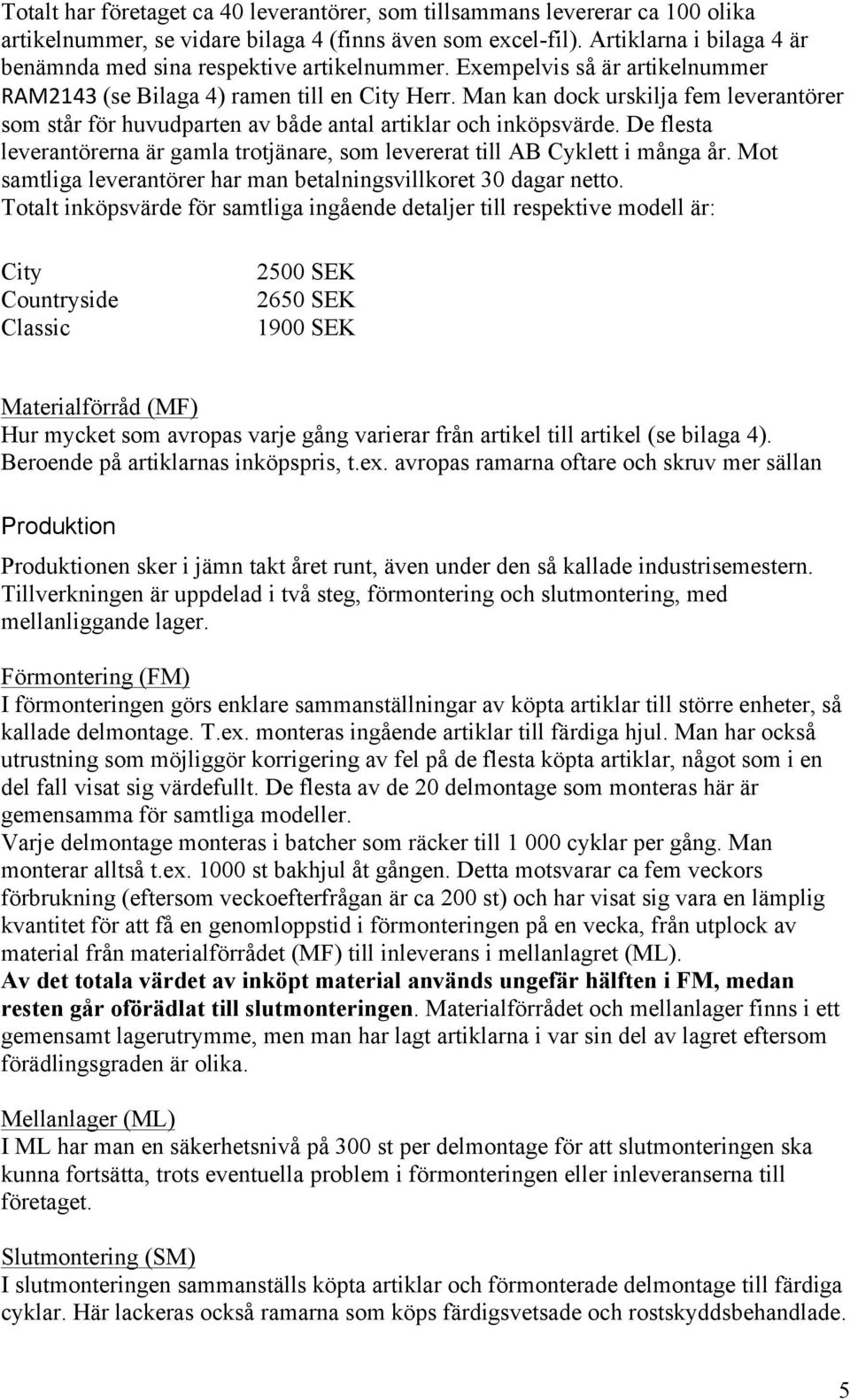 Man kan dock urskilja fem leverantörer som står för huvudparten av både antal artiklar och inköpsvärde. De flesta leverantörerna är gamla trotjänare, som levererat till AB Cyklett i många år.