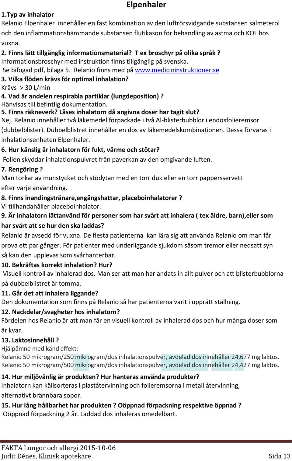 hos vuxna. 2. Finns lätt tillgänglig informationsmaterial? T ex broschyr på olika språk? Informationsbroschyr med instruktion finns tillgänglig på svenska. Se bifogad pdf, bilaga 5.