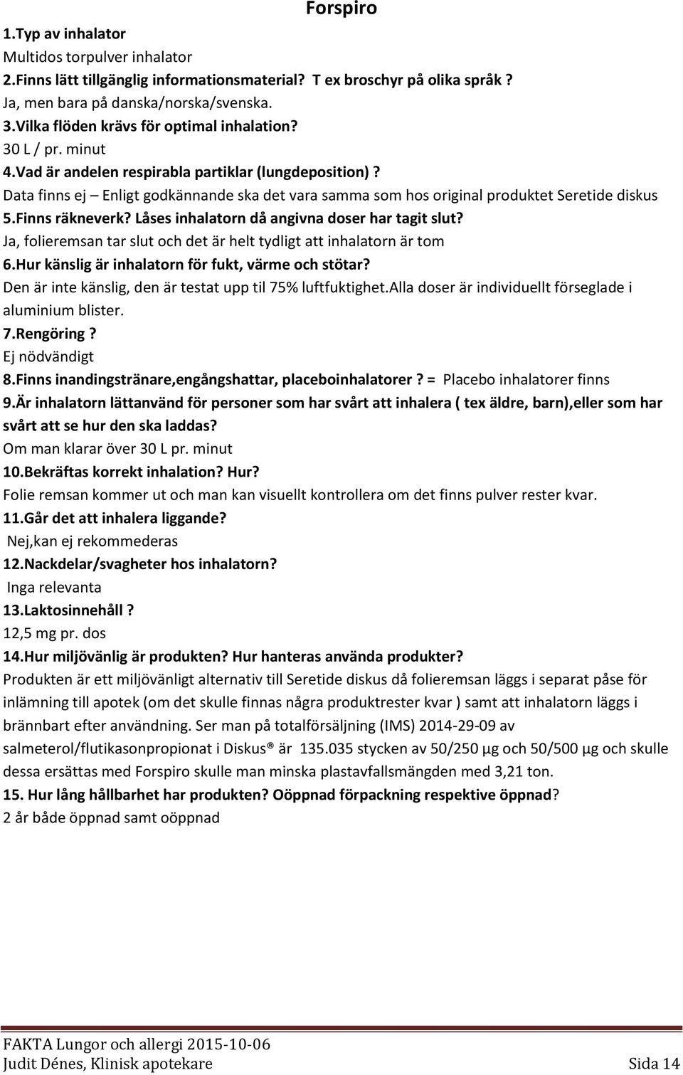 Data finns ej Enligt godkännande ska det vara samma som hos original produktet Seretide diskus 5.Finns räkneverk? Låses inhalatorn då angivna doser har tagit slut?