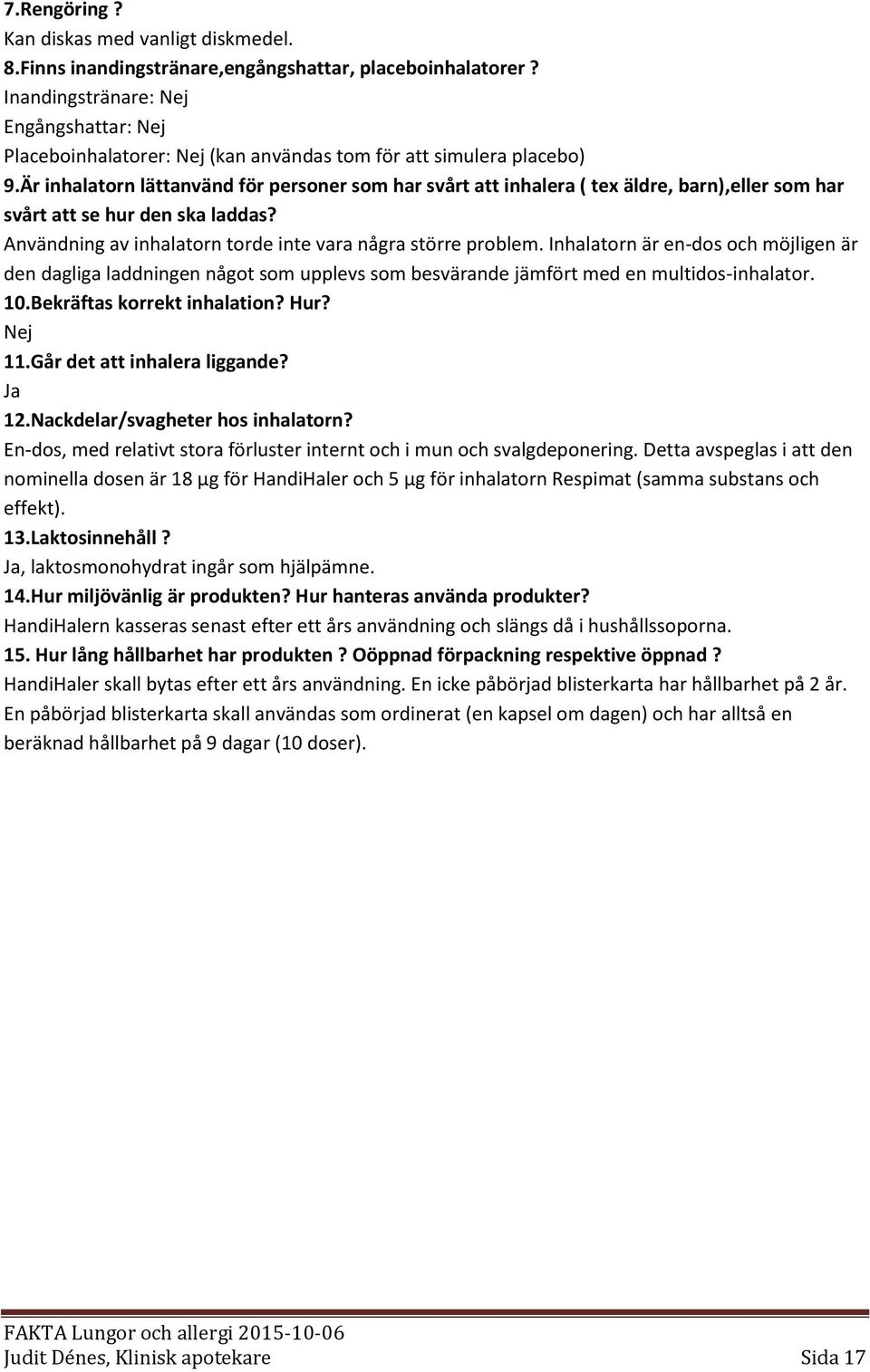 Är inhalatorn lättanvänd för personer som har svårt att inhalera ( tex äldre, barn),eller som har svårt att se hur den ska laddas? Användning av inhalatorn torde inte vara några större problem.