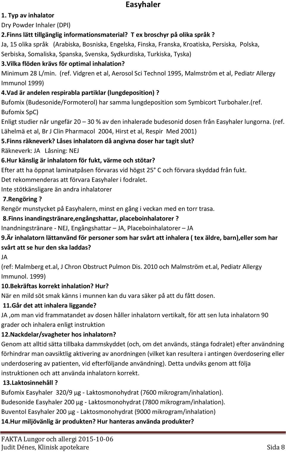 Vilka flöden krävs för optimal inhalation? Minimum 28 L/min. (ref. Vidgren et al, Aerosol Sci Technol 1995, Malmström et al, Pediatr Allergy Immunol 1999) 4.