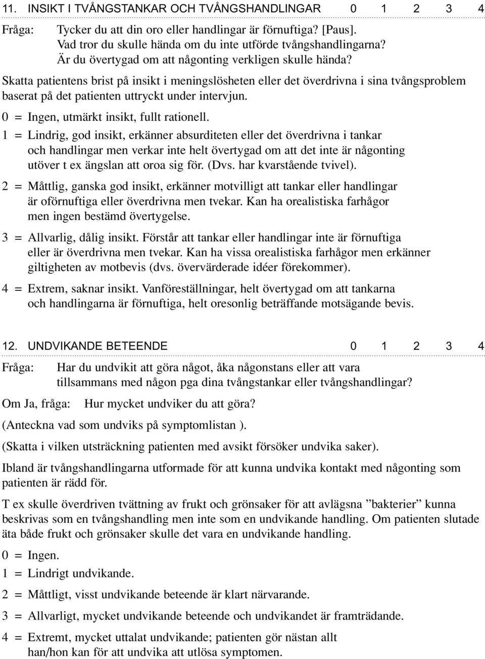 Skatta patientens brist på insikt i meningslösheten eller det överdrivna i sina tvångsproblem baserat på det patienten uttryckt under intervjun. 0 = Ingen, utmärkt insikt, fullt rationell.