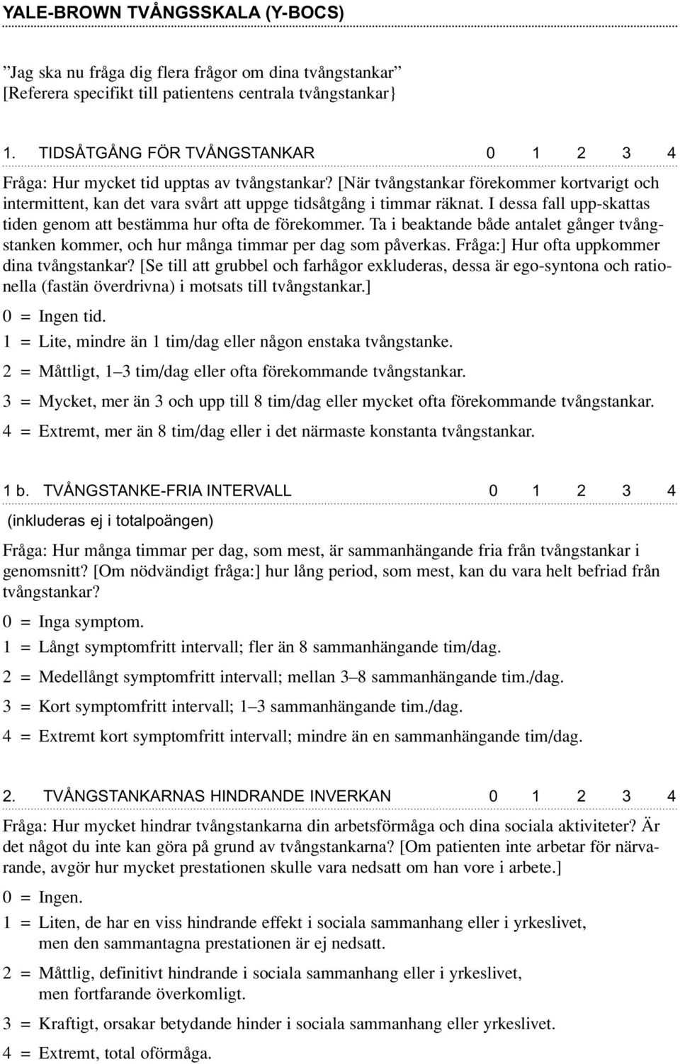 I dessa fall upp-skattas tiden genom att bestämma hur ofta de förekommer. Ta i beaktande både antalet gånger tvångstanken kommer, och hur många timmar per dag som påverkas.