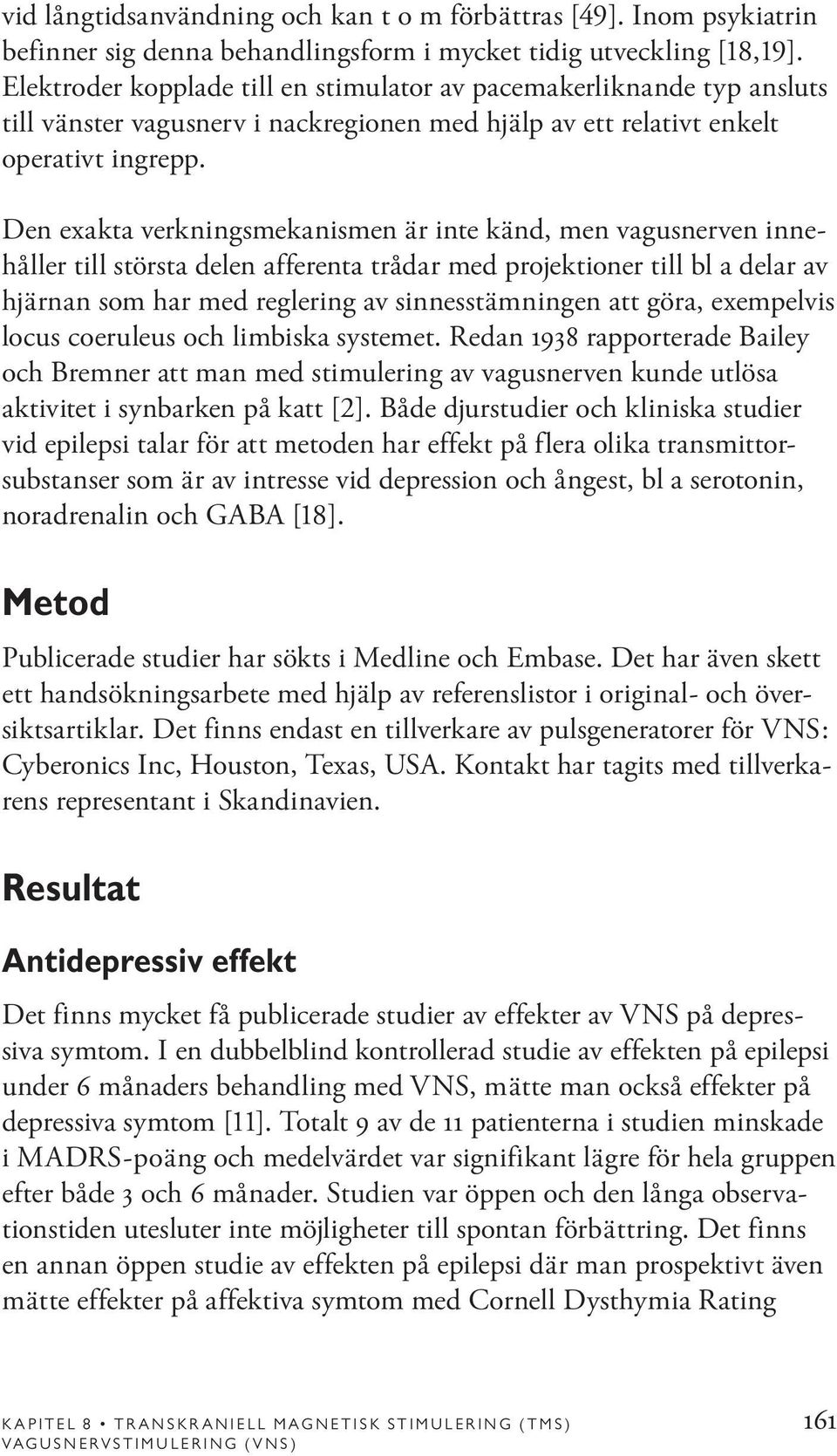 Den exakta verkningsmekanismen är inte känd, men vagusnerven innehåller till största delen afferenta trådar med projektioner till bl a delar av hjärnan som har med reglering av sinnesstämningen att