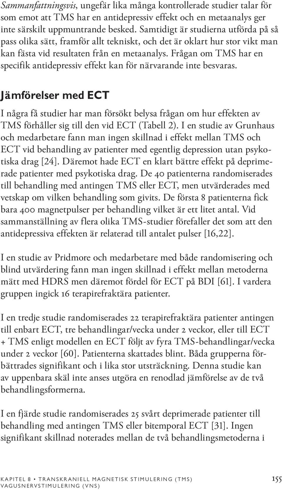 Frågan om TMS har en specifik antidepressiv effekt kan för närvarande inte besvaras.