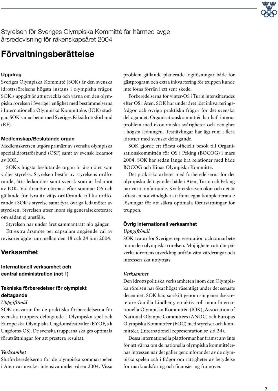 SOK samarbetar med Sveriges Riksidrottsförbund (RF). Medlemskap/Beslutande organ Medlemskretsen utgörs primärt av svenska olympiska specialidrottsförbund (OSF) samt av svensk ledamot av IOK.