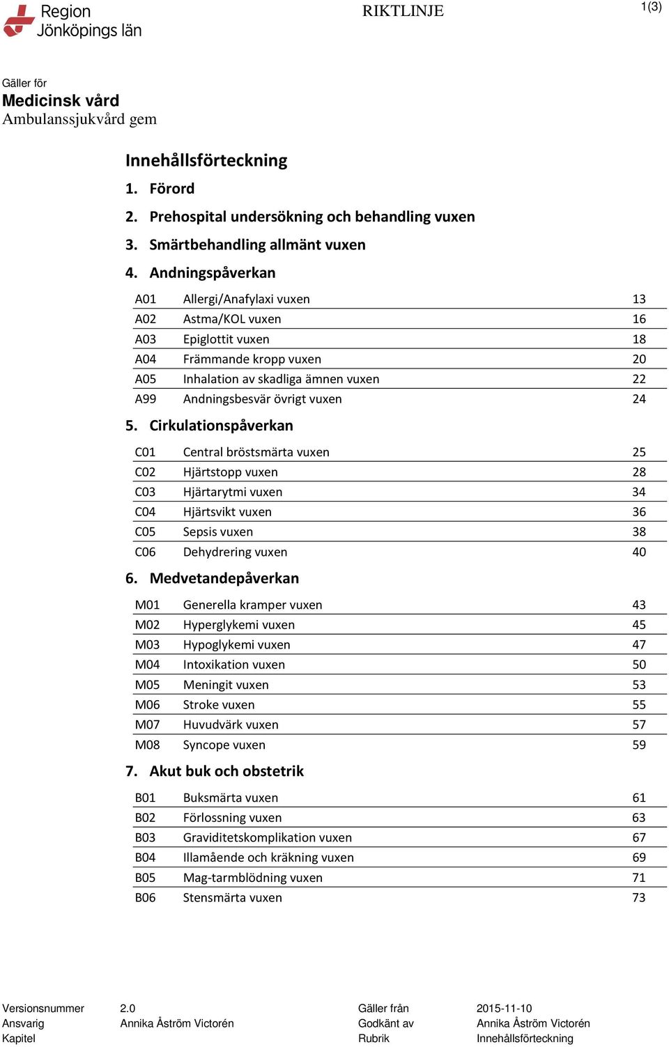 24 5. Cirkulationspåverkan C01 Central bröstsmärta vuxen 25 C02 Hjärtstopp vuxen 28 C03 Hjärtarytmi vuxen 34 C04 Hjärtsvikt vuxen 36 C05 Sepsis vuxen 38 C06 Dehydrering vuxen 40 6.