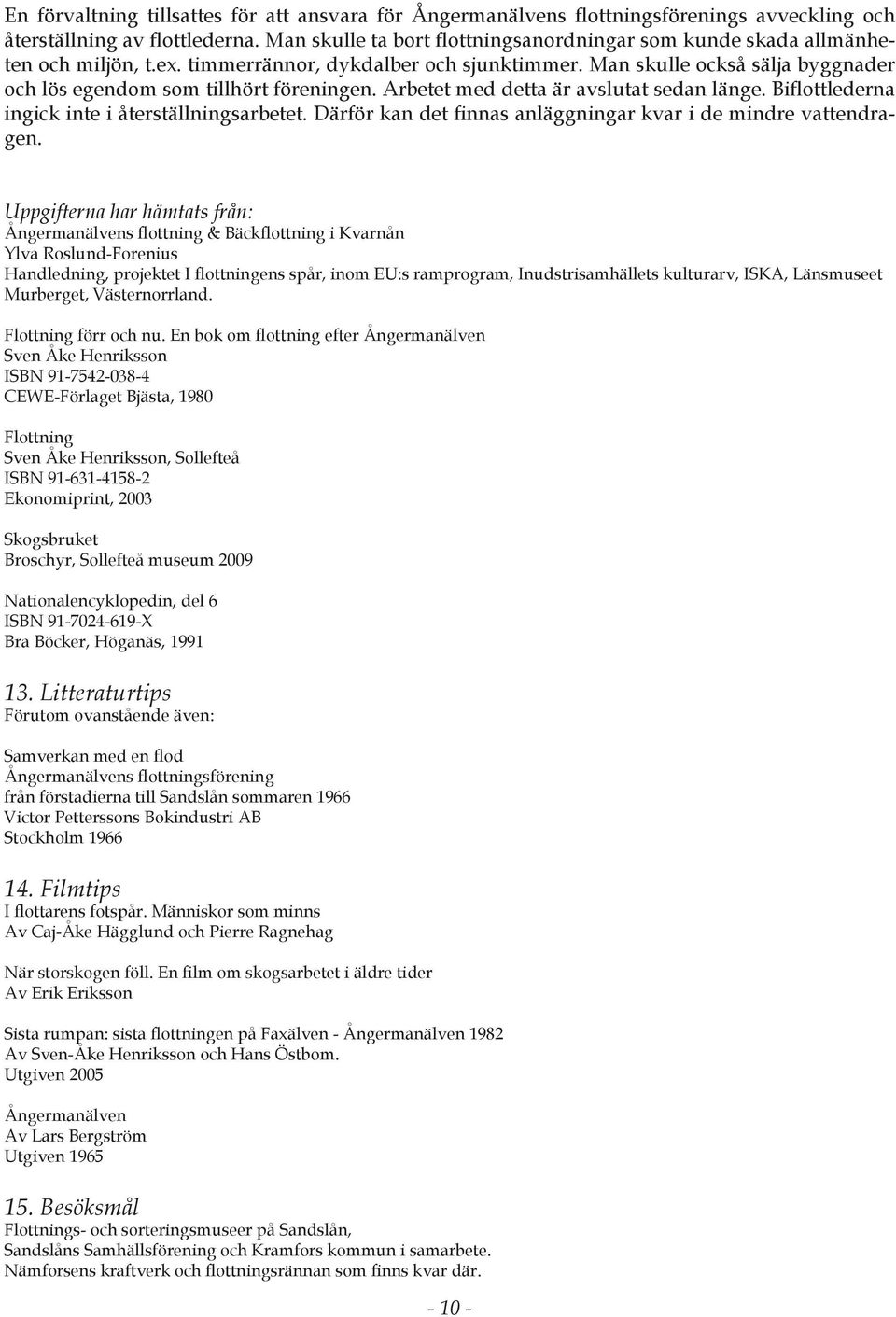 Man skulle också sälja byggnader och lös egendom som tillhört föreningen. Arbetet med detta är avslutat sedan länge. Biflottlederna ingick inte i återställningsarbetet.