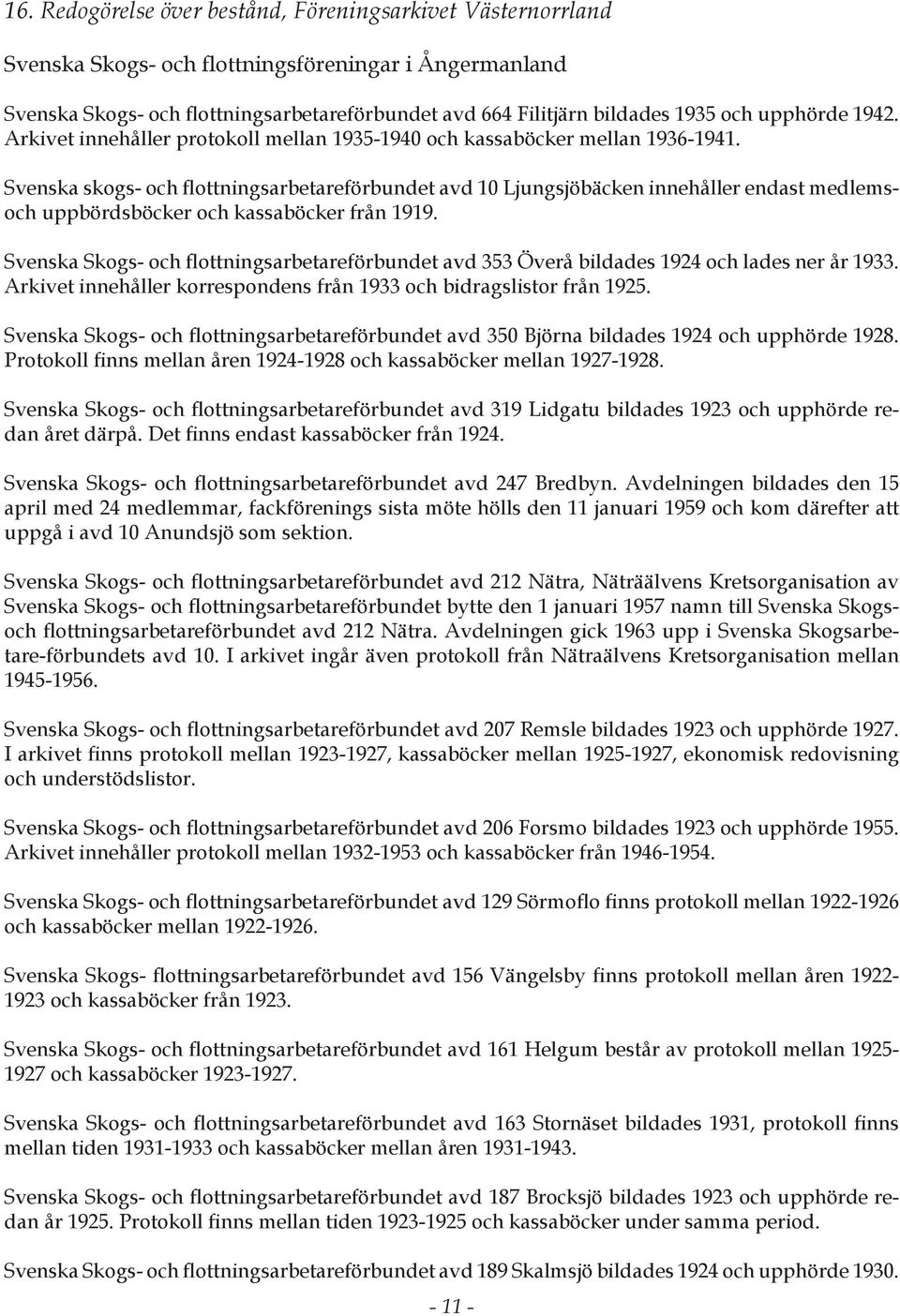 Svenska skogs- och flottningsarbetareförbundet avd 10 Ljungsjöbäcken innehåller endast medlemsoch uppbördsböcker och kassaböcker från 1919.