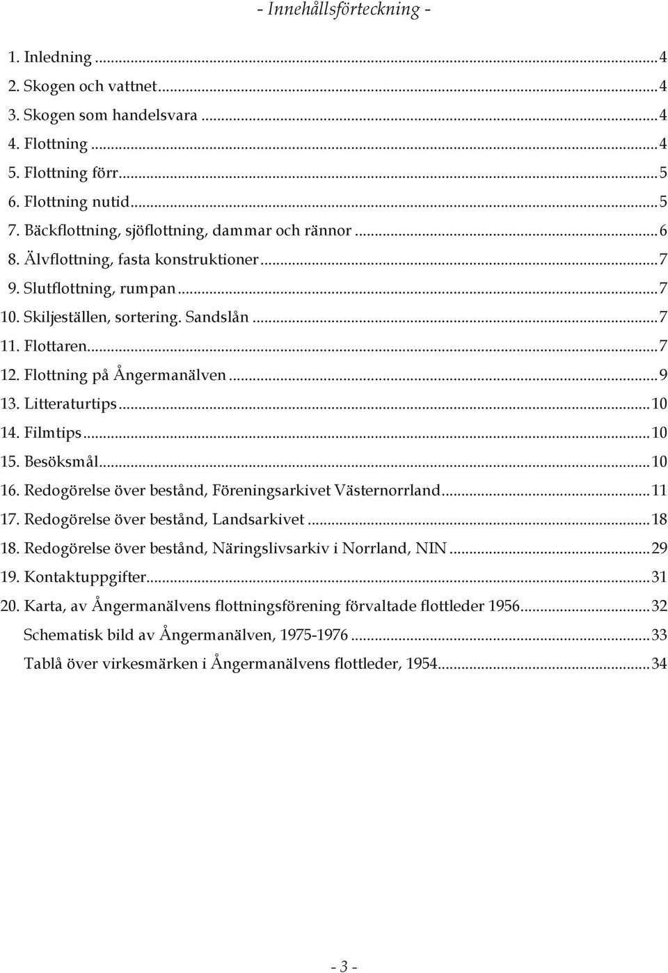 Flottning på Ångermanälven...9 13. Litteraturtips...10 14. Filmtips...10 15. Besöksmål...10 16. Redogörelse över bestånd, Föreningsarkivet Västernorrland...11 17.