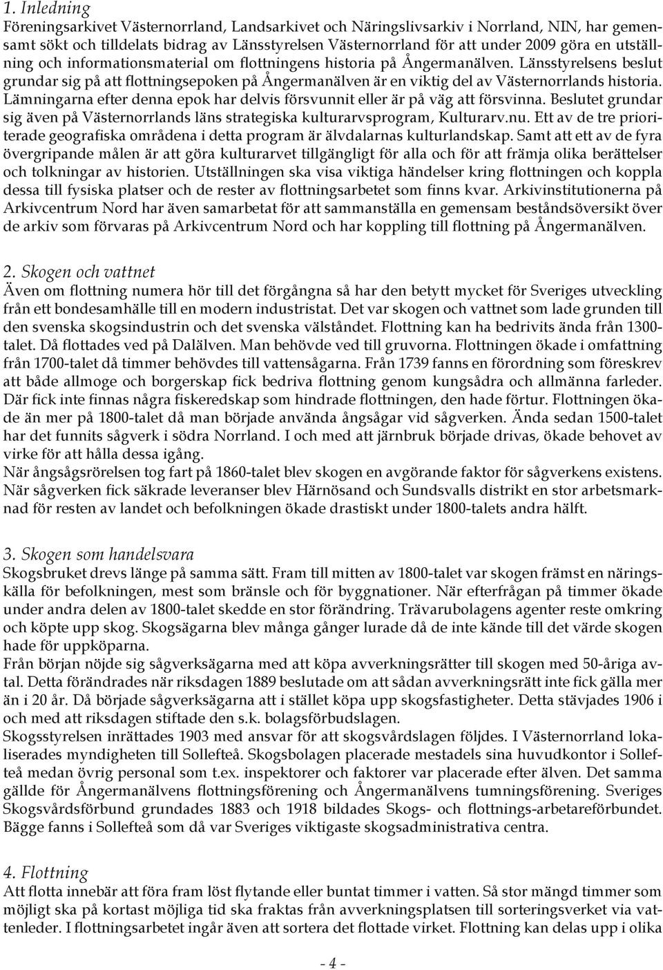 Lämningarna efter denna epok har delvis försvunnit eller är på väg att försvinna. Beslutet grundar sig även på Västernorrlands läns strategiska kulturarvsprogram, Kulturarv.nu.