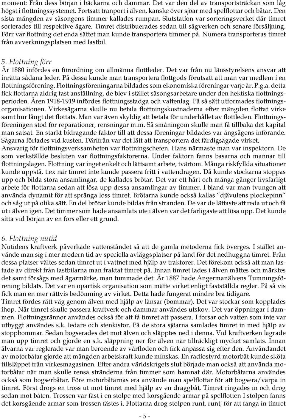 Förr var flottning det enda sättet man kunde transportera timmer på. Numera transporteras timret från avverkningsplatsen med lastbil. 5.