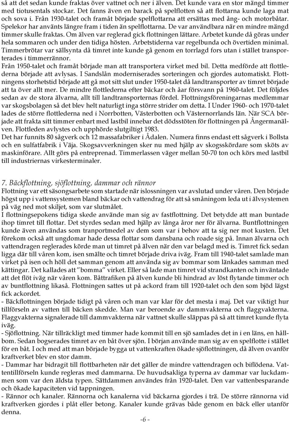 Spelekor har använts längre fram i tiden än spelflottarna. De var användbara när en mindre mängd timmer skulle fraktas. Om älven var reglerad gick flottningen lättare.
