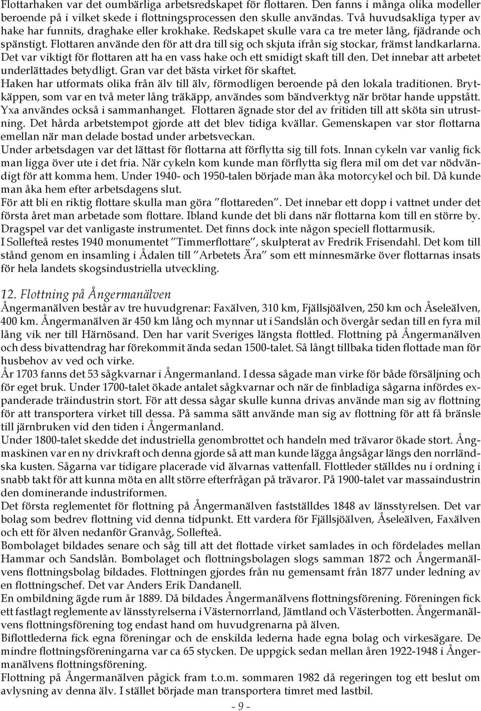 Flottaren använde den för att dra till sig och skjuta ifrån sig stockar, främst landkarlarna. Det var viktigt för flottaren att ha en vass hake och ett smidigt skaft till den.