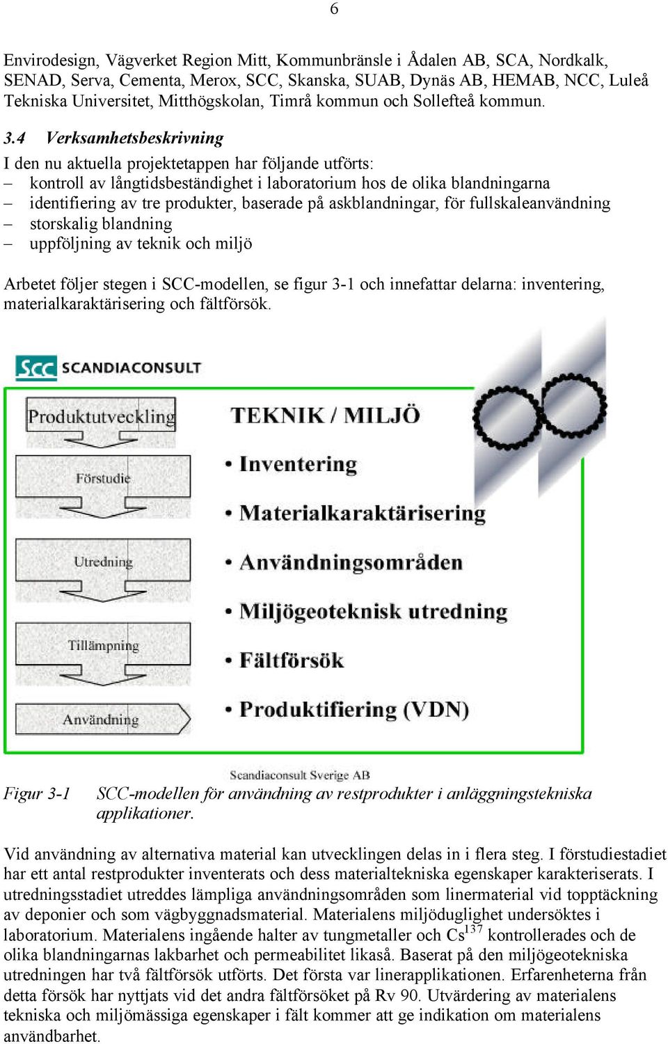 4 Verksamhetsbeskrivning I den nu aktuella projektetappen har följande utförts: kontroll av långtidsbeständighet i laboratorium hos de olika blandningarna identifiering av tre produkter, baserade på