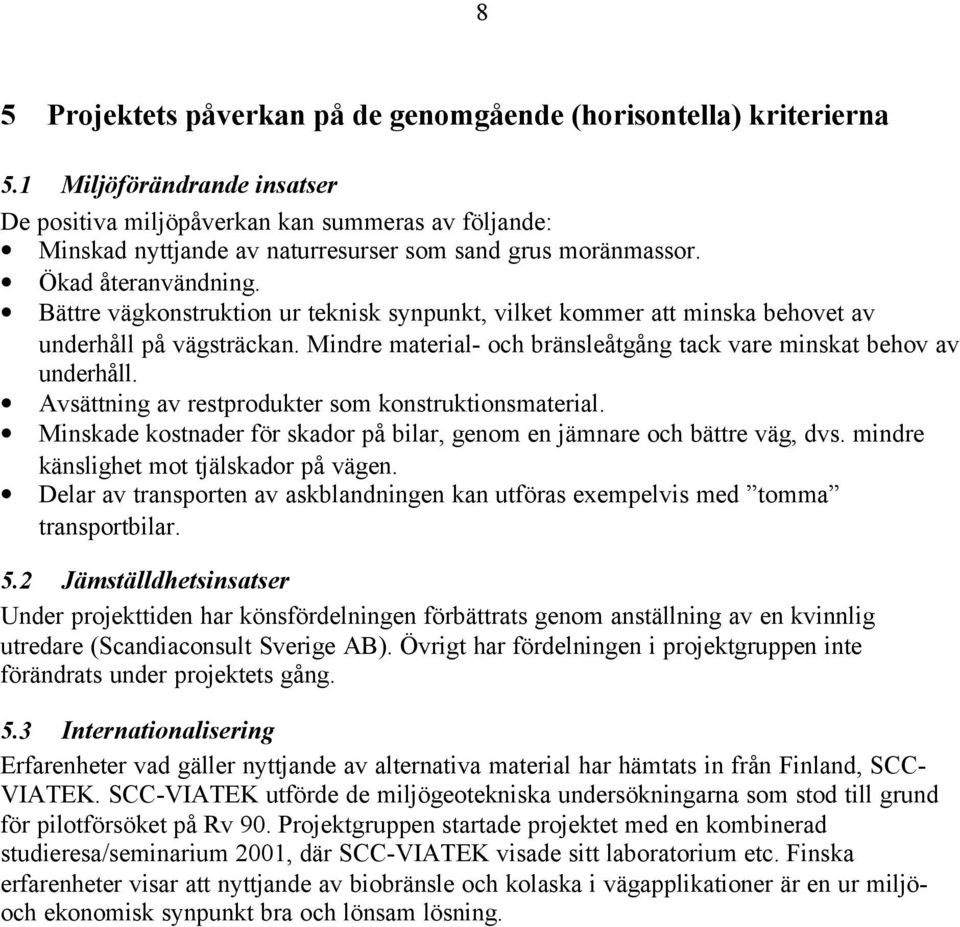 Bättre vägkonstruktion ur teknisk synpunkt, vilket kommer att minska behovet av underhåll på vägsträckan. Mindre material- och bränsleåtgång tack vare minskat behov av underhåll.