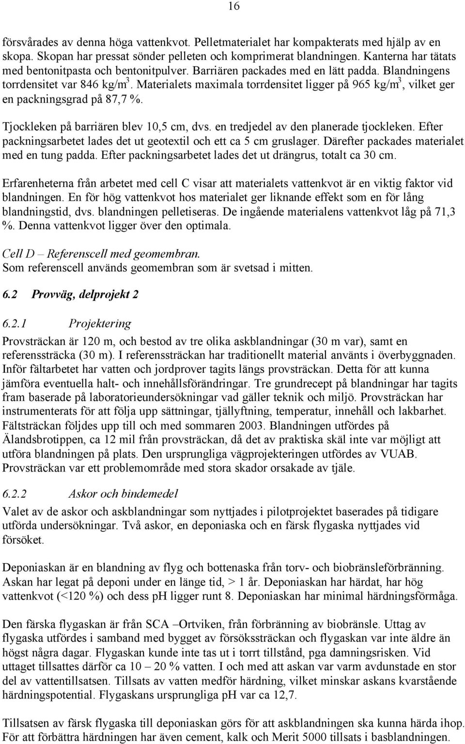 Materialets maximala torrdensitet ligger på 965 kg/m 3, vilket ger en packningsgrad på 87,7 %. Tjockleken på barriären blev 10,5 cm, dvs. en tredjedel av den planerade tjockleken.