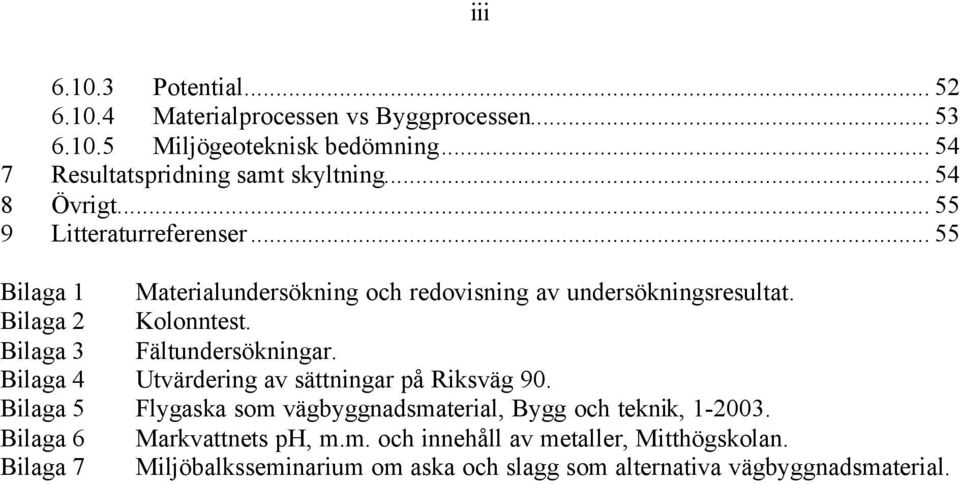 Bilaga 3 Fältundersökningar. Bilaga 4 Utvärdering av sättningar på Riksväg 90. Bilaga 5 Flygaska som vägbyggnadsmaterial, Bygg och teknik, 1-2003.