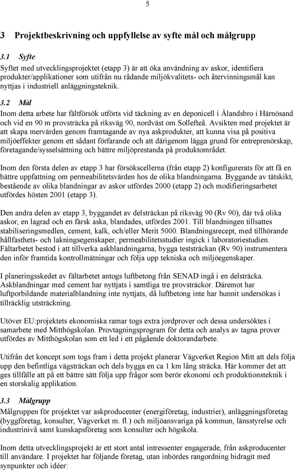 industriell anläggningsteknik. 3.2 Mål Inom detta arbete har fältförsök utförts vid täckning av en deponicell i Älandsbro i Härnösand och vid en 90 m provsträcka på riksväg 90, nordväst om Sollefteå.