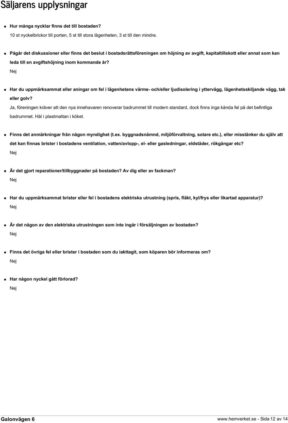 Nej Har du uppmärksammat eller aningar om fel i lägenhetens värme- och/eller ljudisolering i yttervägg, lägenhetsskiljande vägg, tak eller golv?