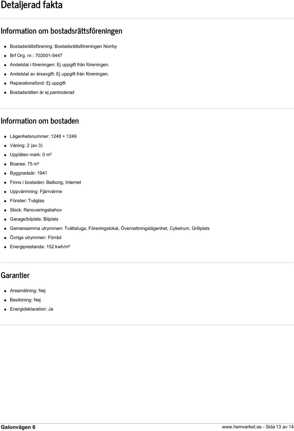 Reparationsfond: Ej uppgift Bostadsrätten är ej pantnoterad Information om bostaden Lägenhetsnummer: 1248 + 1249 Våning: 2 (av 3) Upplåten mark: 0 m² Boarea: 75 m² Byggnadsår: 1941 Finns i