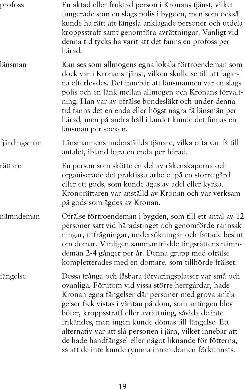 länsman Kan ses som allmogens egna lokala förtroendeman som dock var i Kronans tjänst, vilken skulle se till att lagarna efterlevdes.