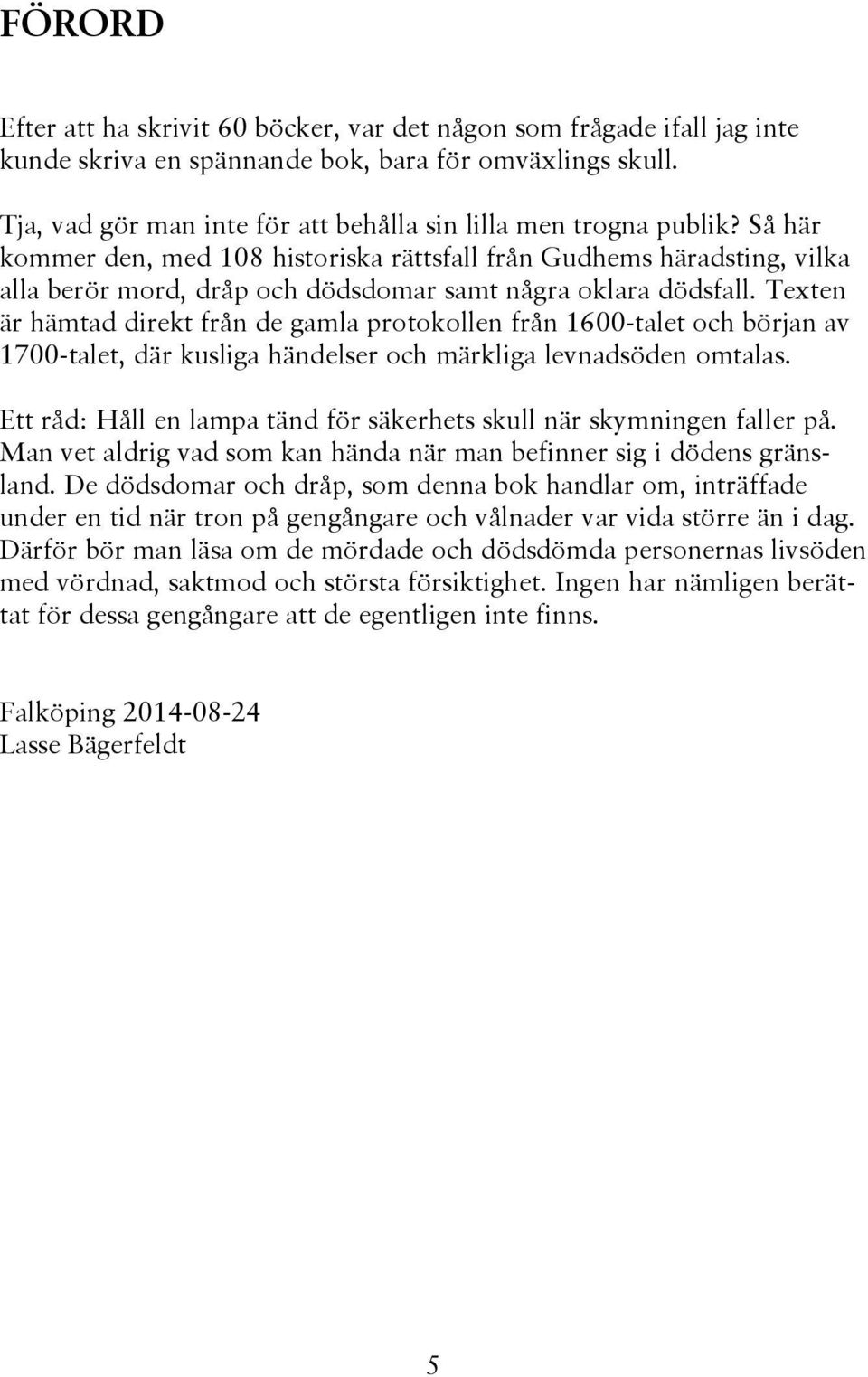 Så här kommer den, med 108 historiska rättsfall från Gudhems häradsting, vilka alla berör mord, dråp och dödsdomar samt några oklara dödsfall.