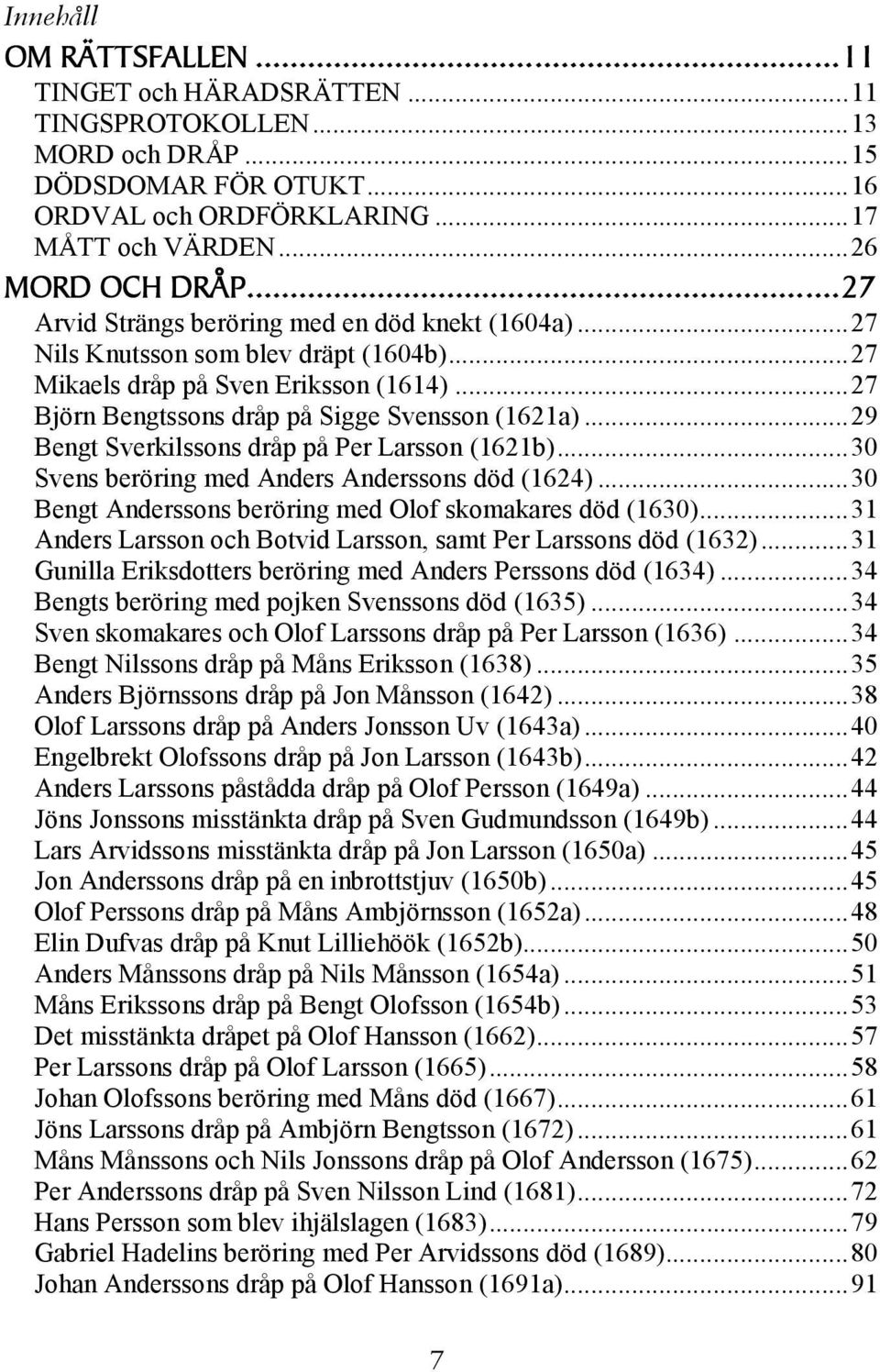 ..29 Bengt Sverkilssons dråp på Per Larsson (1621b)...30 Svens beröring med Anders Anderssons död (1624)...30 Bengt Anderssons beröring med Olof skomakares död (1630).