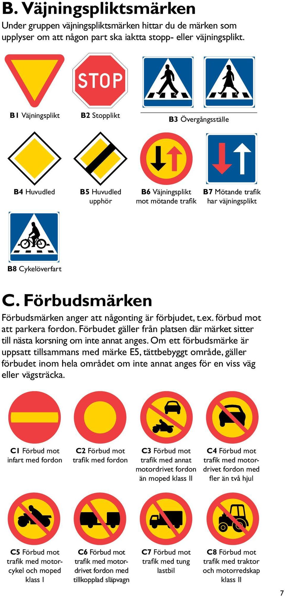 Förbudsmärken Förbudsmärken anger att någonting är förbjudet, t.ex. förbud mot att parkera fordon. Förbudet gäller från platsen där märket sitter till nästa korsning om inte annat anges.