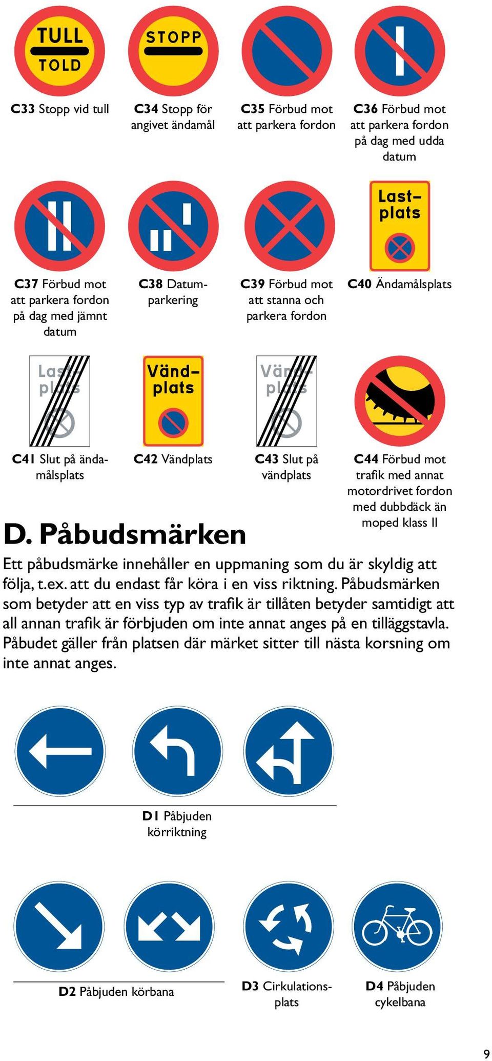 Påbudsmärken C43 Slut på vändplats C44 Förbud mot trafik med annat motordrivet fordon med dubbdäck än moped klass II Ett påbudsmärke innehåller en uppmaning som du är skyldig att följa, t.ex.