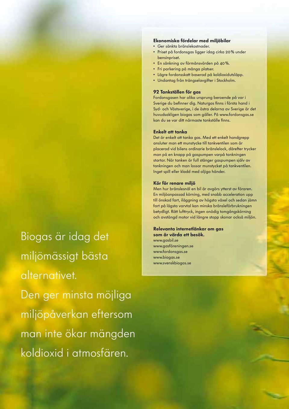 Naturgas finns i första hand i Syd- och Västsverige, i de östra delarna av Sverige är det huvudsakligen biogas som gäller. På www.fordonsgas.se kan du se var ditt närmaste tankställe finns.