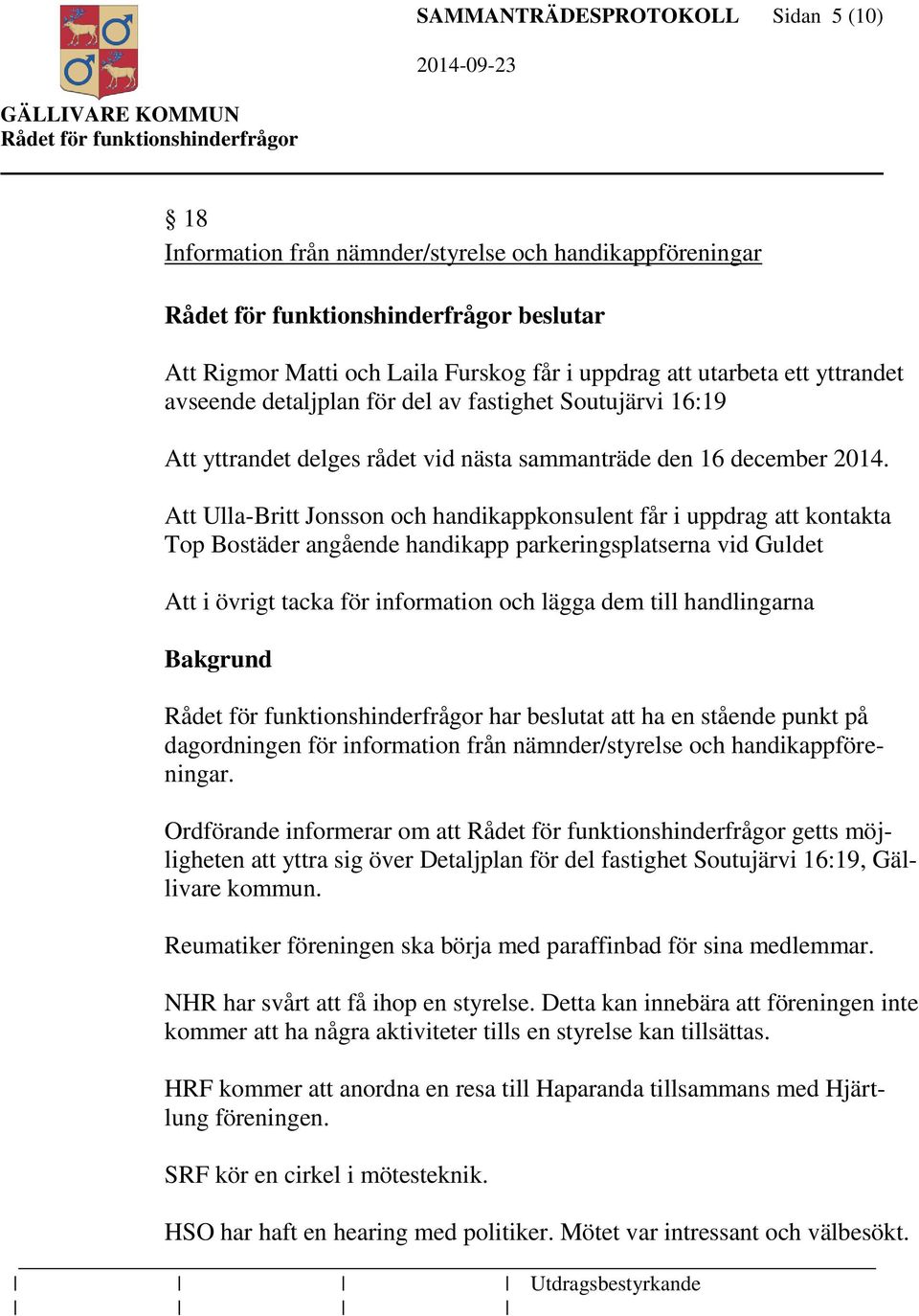 Att Ulla-Britt Jonsson och handikappkonsulent får i uppdrag att kontakta Top Bostäder angående handikapp parkeringsplatserna vid Guldet Att i övrigt tacka för information och lägga dem till