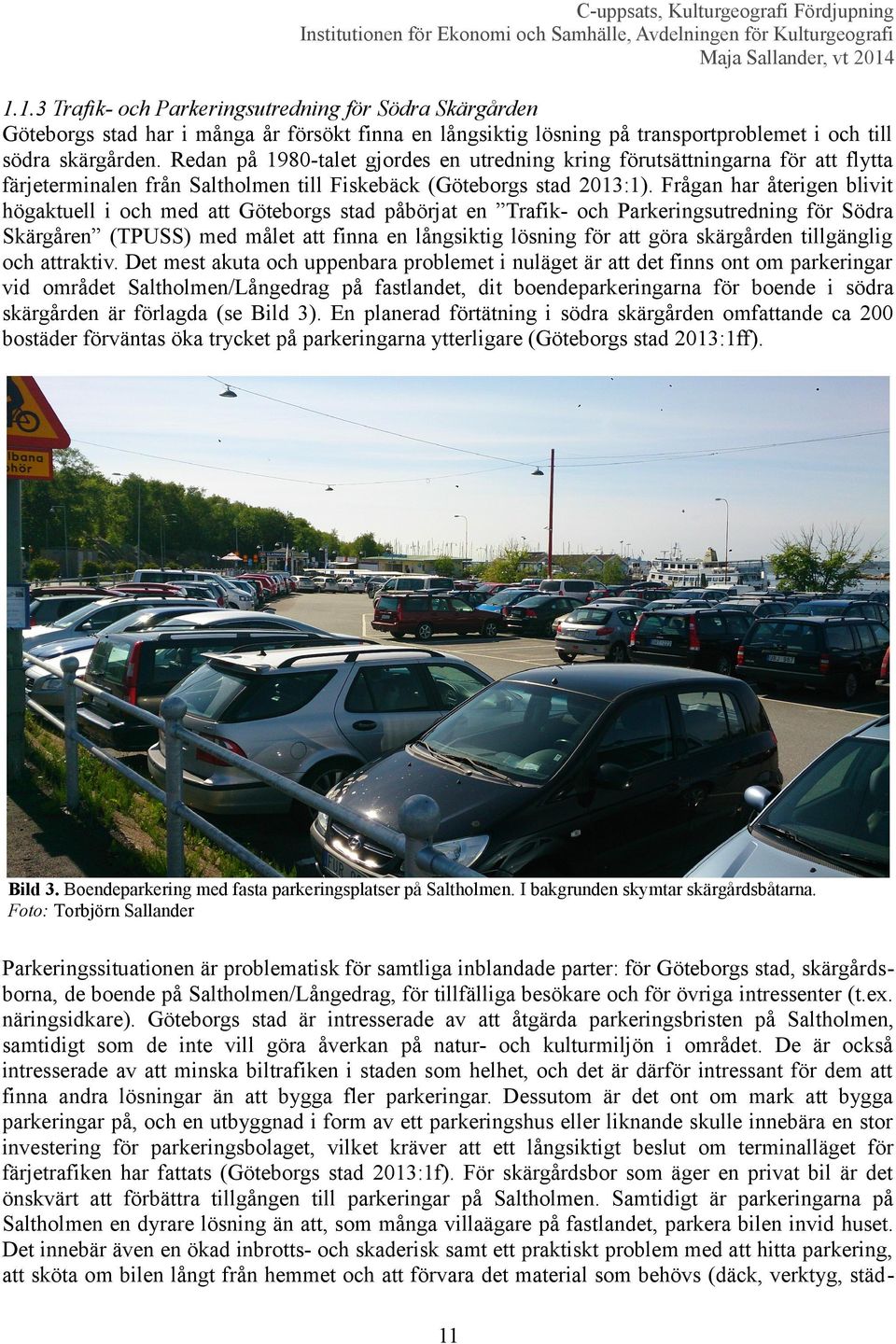 Frågan har återigen blivit högaktuell i och med att Göteborgs stad påbörjat en Trafik- och Parkeringsutredning för Södra Skärgåren (TPUSS) med målet att finna en långsiktig lösning för att göra