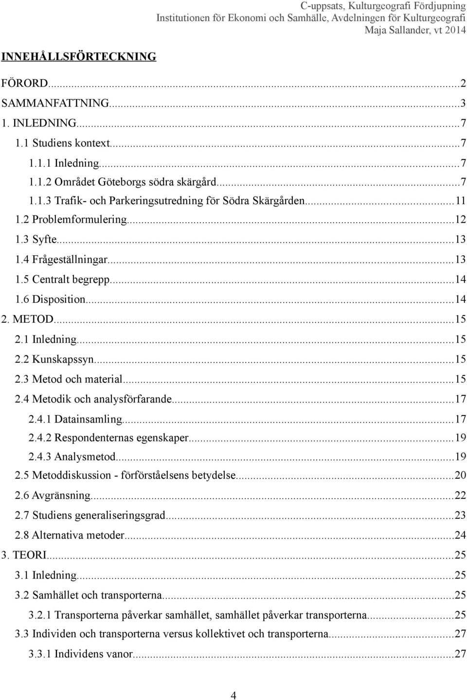 ..15 2.4 Metodik och analysförfarande...17 2.4.1 Datainsamling...17 2.4.2 Respondenternas egenskaper...19 2.4.3 Analysmetod...19 2.5 Metoddiskussion - förförståelsens betydelse...20 2.6 Avgränsning.