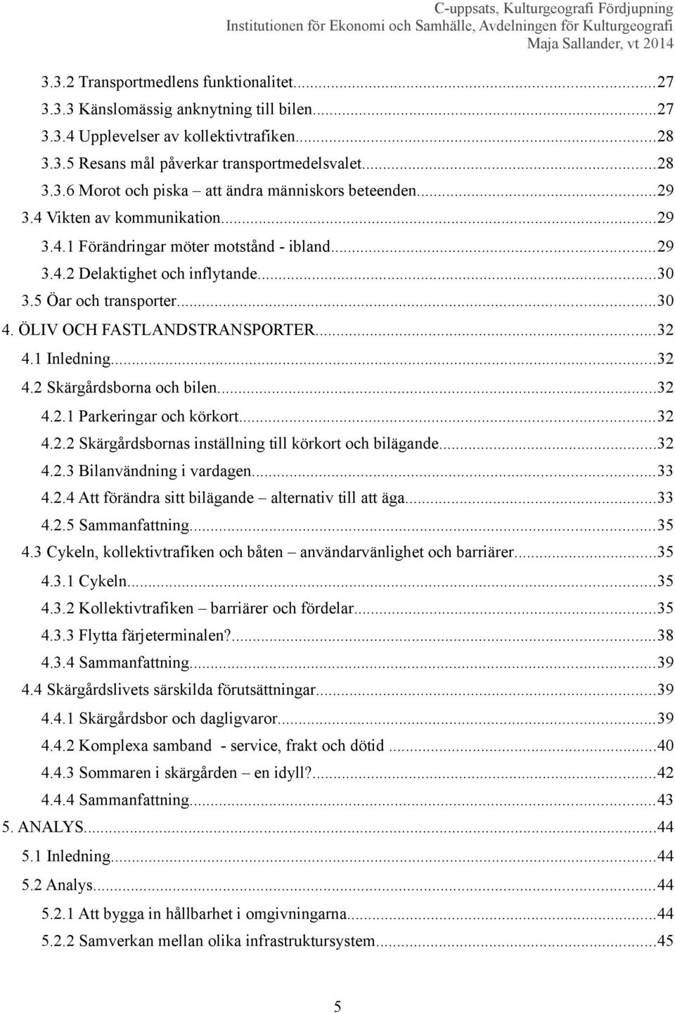 1 Inledning...32 4.2 Skärgårdsborna och bilen...32 4.2.1 Parkeringar och körkort...32 4.2.2 Skärgårdsbornas inställning till körkort och bilägande...32 4.2.3 Bilanvändning i vardagen...33 4.2.4 Att förändra sitt bilägande alternativ till att äga.