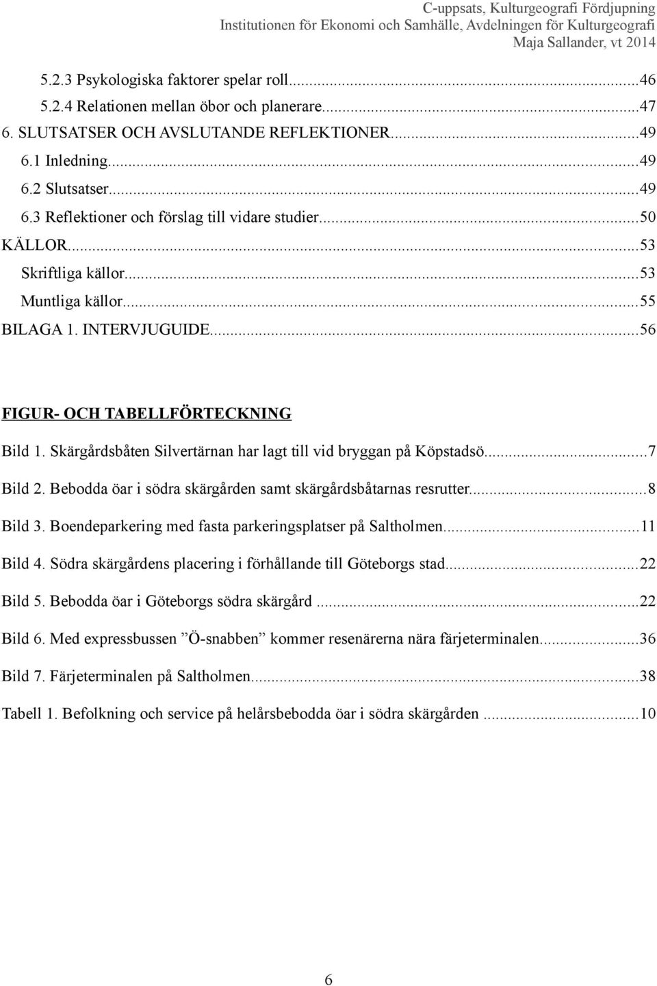 ..7 Bild 2. Bebodda öar i södra skärgården samt skärgårdsbåtarnas resrutter...8 Bild 3. Boendeparkering med fasta parkeringsplatser på Saltholmen...11 Bild 4.