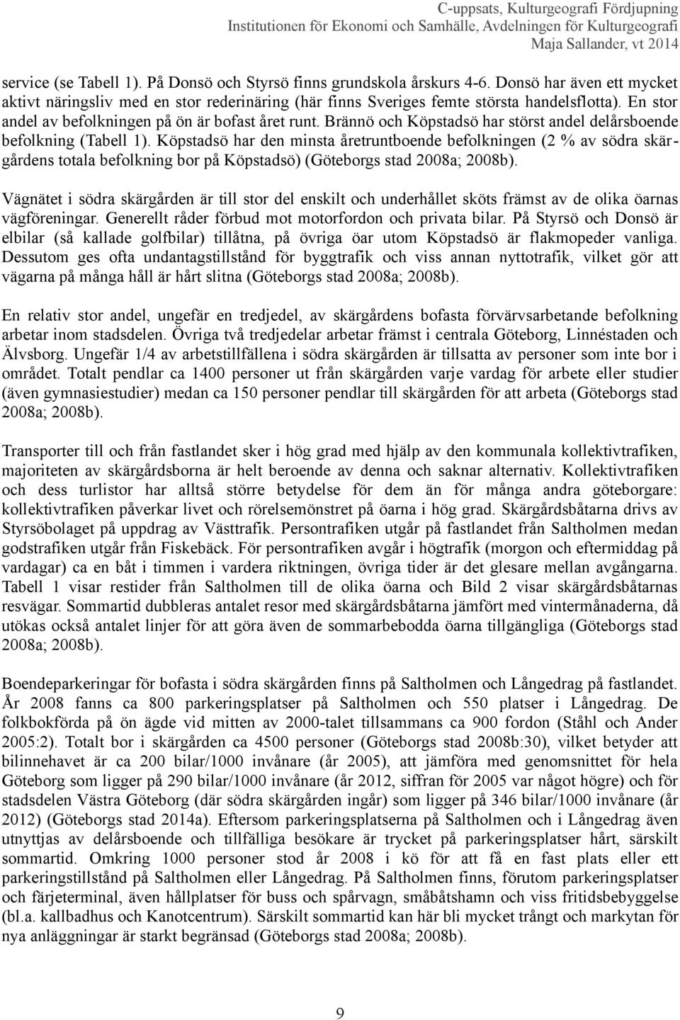 Köpstadsö har den minsta åretruntboende befolkningen (2 % av södra skärgårdens totala befolkning bor på Köpstadsö) (Göteborgs stad 2008a; 2008b).