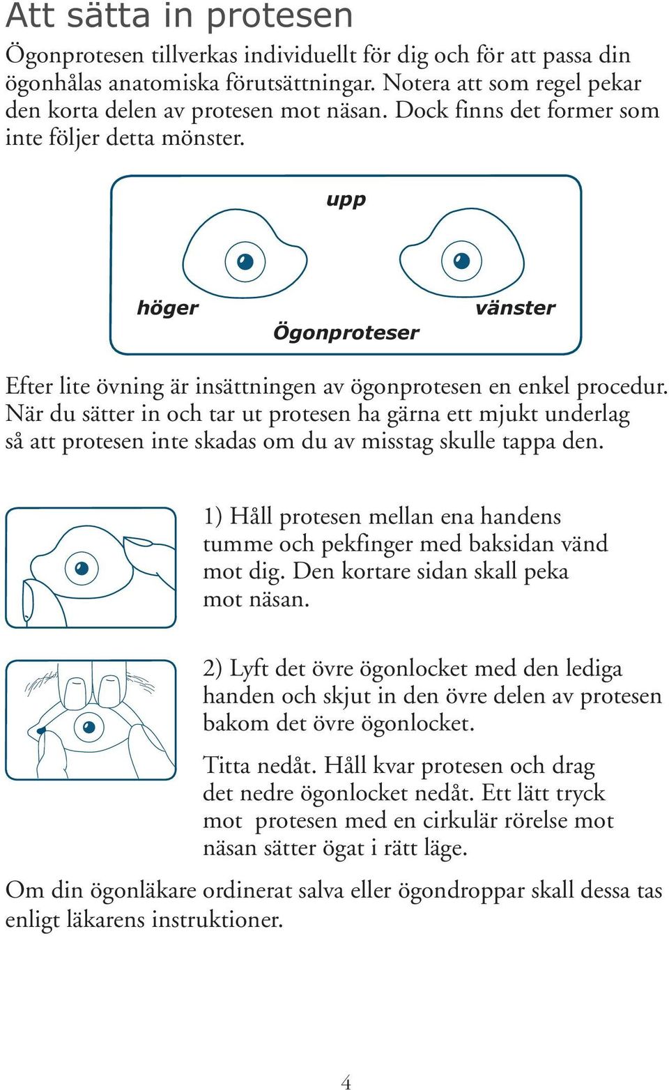 När du sätter in och tar ut protesen ha gärna ett mjukt underlag så att protesen inte skadas om du av misstag skulle tappa den.