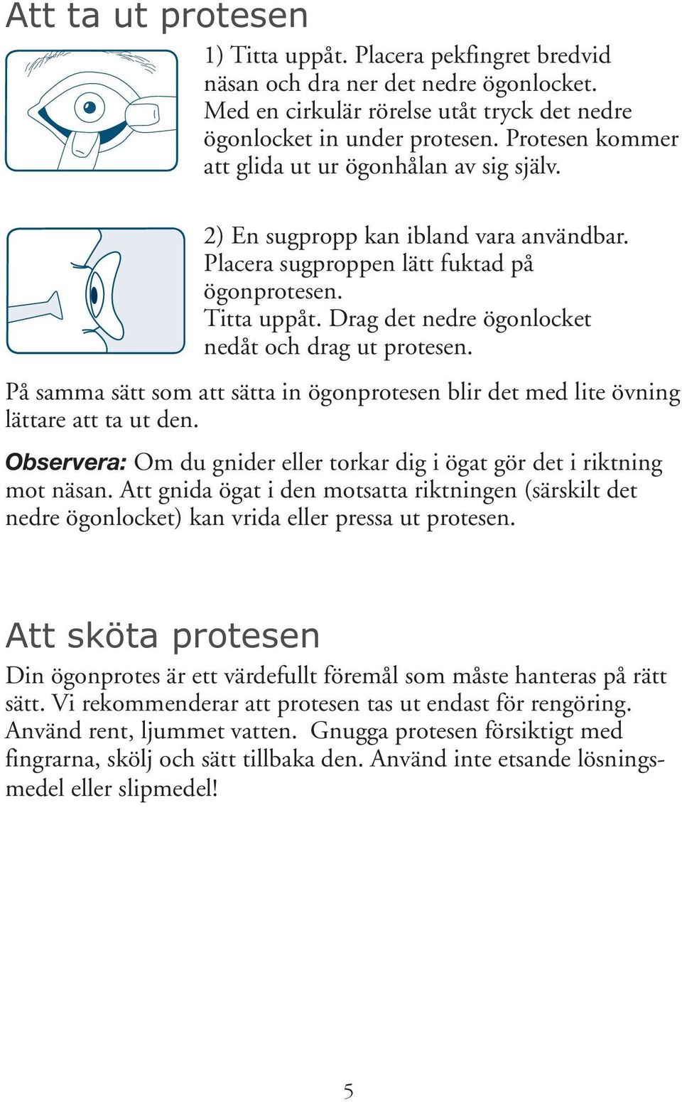 Drag det nedre ögonlocket nedåt och drag ut protesen. På samma sätt som att sätta in ögonprotesen blir det med lite övning lättare att ta ut den.