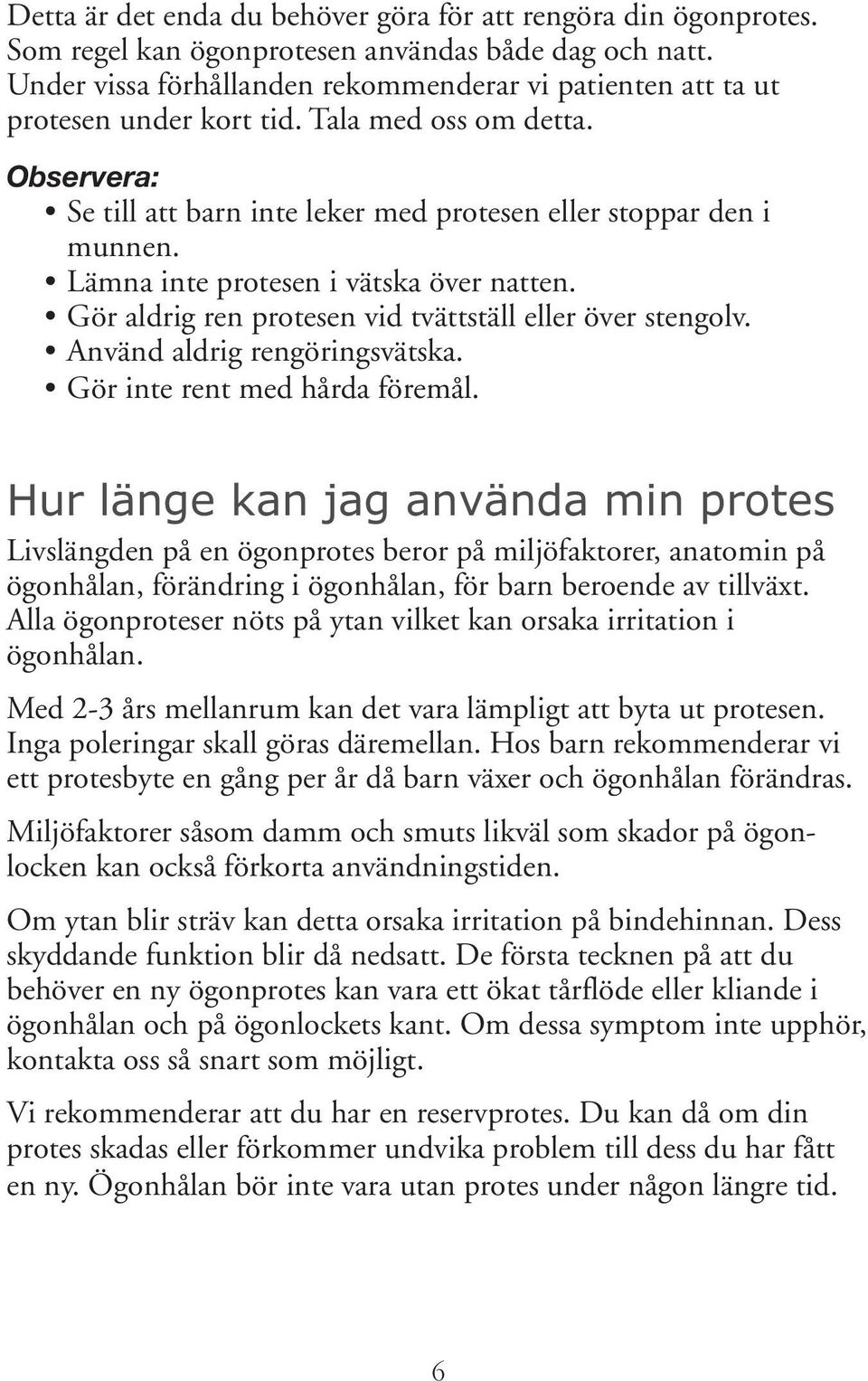 Lämna inte protesen i vätska över natten. Gör aldrig ren protesen vid tvättställ eller över stengolv. Använd aldrig rengöringsvätska. Gör inte rent med hårda föremål.
